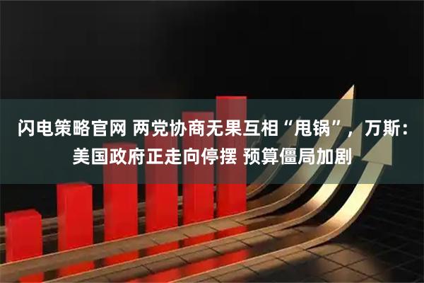 闪电策略官网 两党协商无果互相“甩锅”，万斯：美国政府正走向停摆 预算僵局加剧