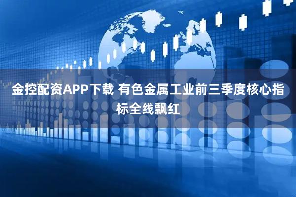 金控配资APP下载 有色金属工业前三季度核心指标全线飘红
