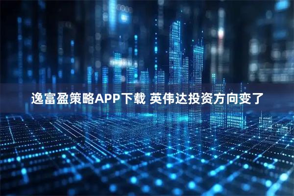逸富盈策略APP下载 英伟达投资方向变了