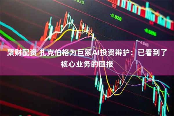 聚财配资 扎克伯格为巨额AI投资辩护：已看到了核心业务的回报