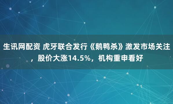 生讯网配资 虎牙联合发行《鹅鸭杀》激发市场关注，股价大涨14.5%，机构重申看好
