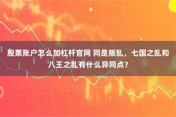 股票账户怎么加杠杆官网 同是叛乱，七国之乱和八王之乱有什么异同点？