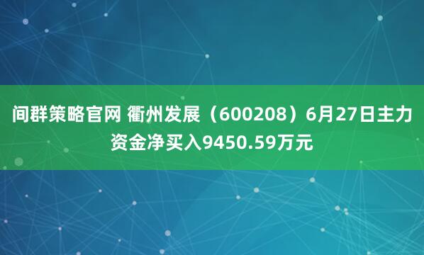 间群策略官网 衢州发展（600208）6月27日主力资金净买入9450.59万元