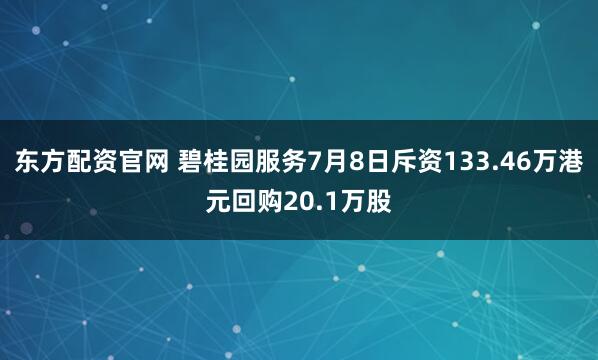 东方配资官网 碧桂园服务7月8日斥资133.46万港元回购20.1万股