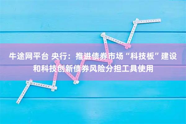 牛途网平台 央行：推进债券市场“科技板”建设和科技创新债券风险分担工具使用